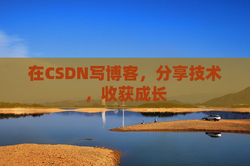 在CSDN写博客，分享技术，收获成长