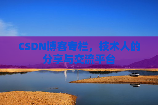 CSDN博客专栏，技术人的分享与交流平台